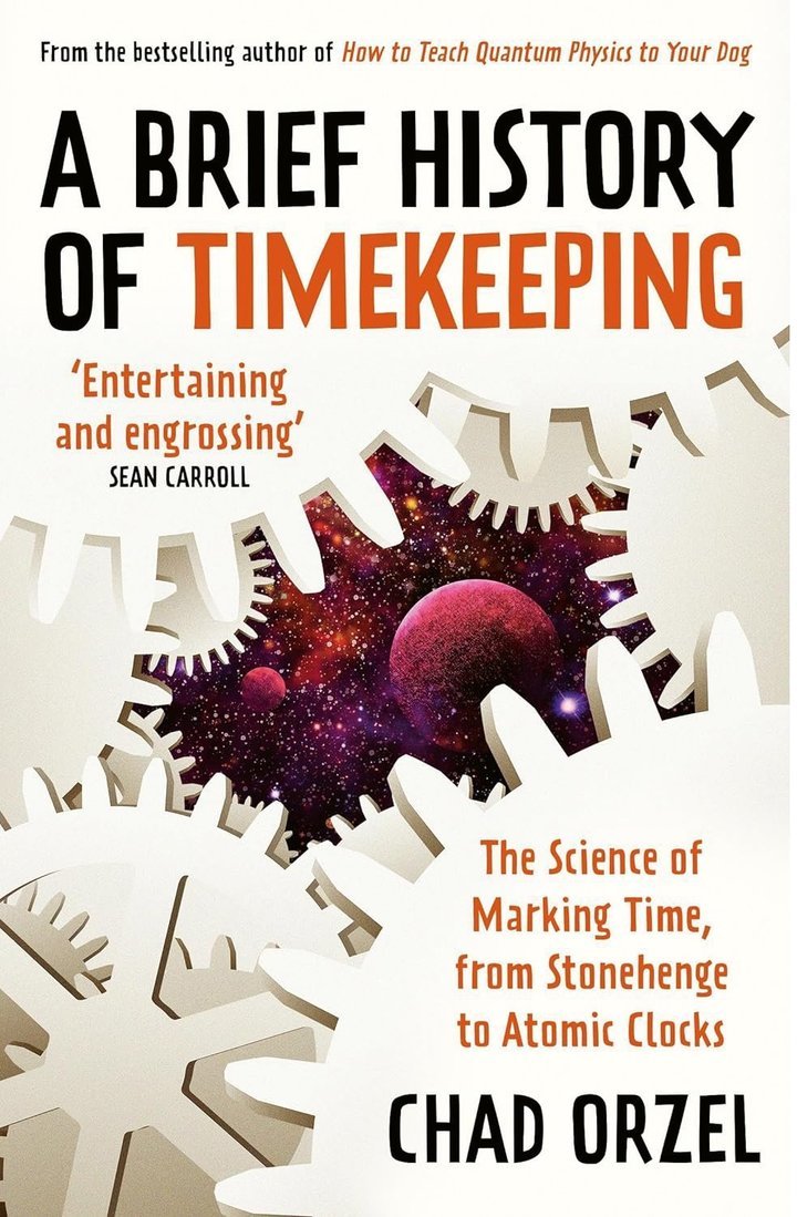 A Brief History of Timekeeping: The Science of Marking Time, from Stonehenge to Atomic Clocks by Chad Orzel